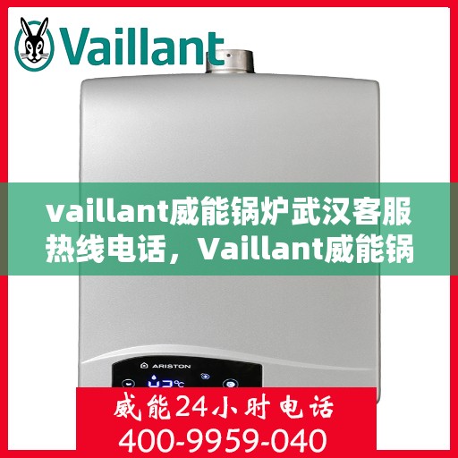 vaillant威能锅炉武汉客服热线电话，Vaillant威能锅炉武汉客服热线电话全攻略