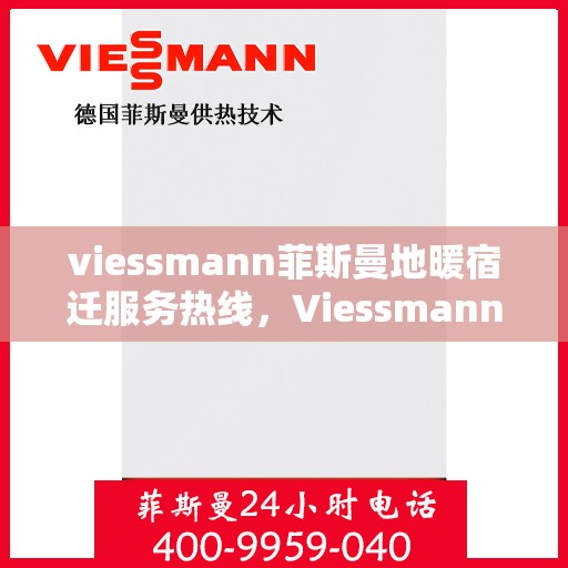 viessmann菲斯曼地暖宿迁服务热线，Viessmann菲斯曼地暖宿迁服务热线，专业温暖，一触即达