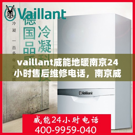 vaillant威能地暖南京24小时售后维修电话，南京威能地暖全天候售后维修服务热线
