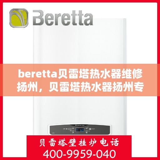 beretta贝雷塔热水器维修扬州，贝雷塔热水器扬州专业维修服务指南