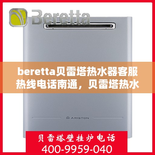 beretta贝雷塔热水器客服热线电话南通，贝雷塔热水器南通客服热线电话及售后维修服务