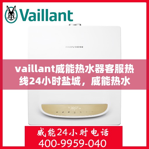 vaillant威能热水器客服热线24小时盐城，威能热水器盐城24小时客服热线全面服务，随时为您解答疑惑