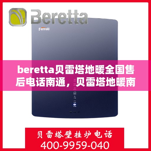 beretta贝雷塔地暖全国售后电话南通，贝雷塔地暖南通售后服务中心电话及全国售后网络介绍