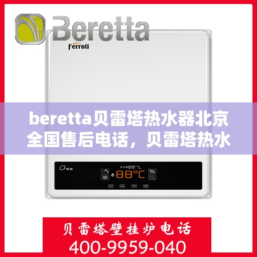 beretta贝雷塔热水器北京全国售后电话，贝雷塔热水器北京售后热线，专业维修与全国服务电话一网打尽