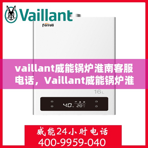 vaillant威能锅炉淮南客服电话，Vaillant威能锅炉淮南官方客服热线