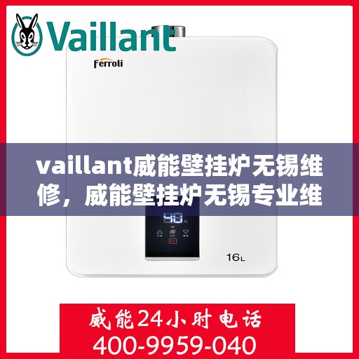 vaillant威能壁挂炉无锡维修，威能壁挂炉无锡专业维修服务指南