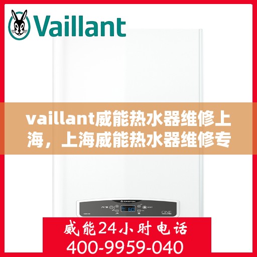 vaillant威能热水器维修上海，上海威能热水器维修专家解析，解决您的热水器问题