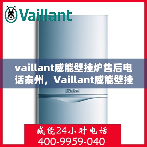vaillant威能壁挂炉售后电话泰州，Vaillant威能壁挂炉泰州售后电话及维修服务全解析