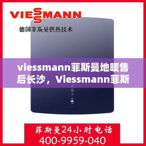 viessmann菲斯曼地暖售后长沙，Viessmann菲斯曼地暖售后长沙专业服务解析