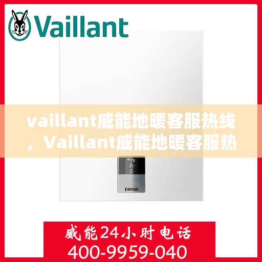 vaillant威能地暖客服热线，Vaillant威能地暖客服热线，专业解答，温暖您的生活