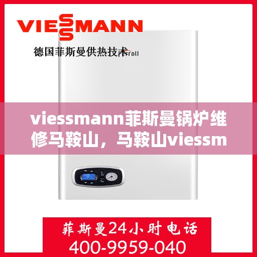 viessmann菲斯曼锅炉维修马鞍山，马鞍山viessmann菲斯曼锅炉专业维修服务