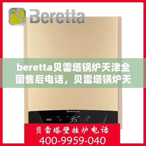 beretta贝雷塔锅炉天津全国售后电话，贝雷塔锅炉天津全国售后电话及维修服务指南
