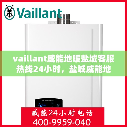 vaillant威能地暖盐城客服热线24小时，盐城威能地暖客服热线，全天候服务，温暖您的生活