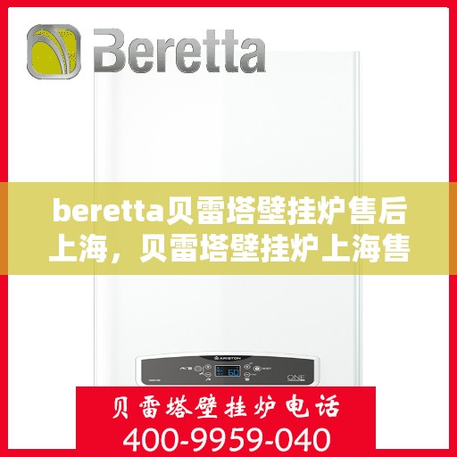 beretta贝雷塔壁挂炉售后上海，贝雷塔壁挂炉上海售后服务中心，专业维修与保养服务