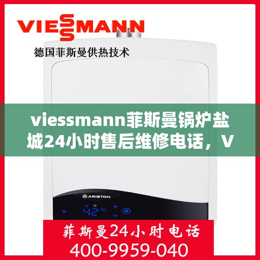 viessmann菲斯曼锅炉盐城24小时售后维修电话，Viessmann菲斯曼锅炉盐城全天候售后维修服务热线公布