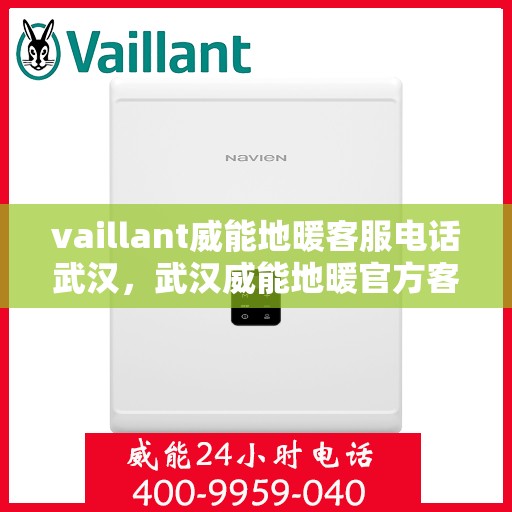 vaillant威能地暖客服电话武汉，武汉威能地暖官方客服热线及联系方式