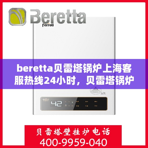 beretta贝雷塔锅炉上海客服热线24小时，贝雷塔锅炉上海24小时客服热线全面服务