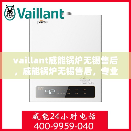vaillant威能锅炉无锡售后，威能锅炉无锡售后，专业服务，贴心保障