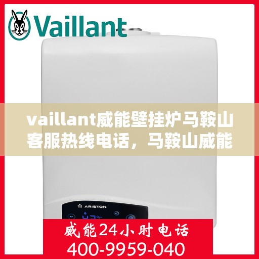 vaillant威能壁挂炉马鞍山客服热线电话，马鞍山威能壁挂炉客服热线电话，专业支持与解决方案的贴心通道