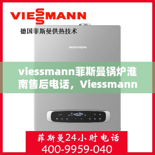 viessmann菲斯曼锅炉淮南售后电话，Viessmann菲斯曼锅炉淮南售后服务热线及联系方式