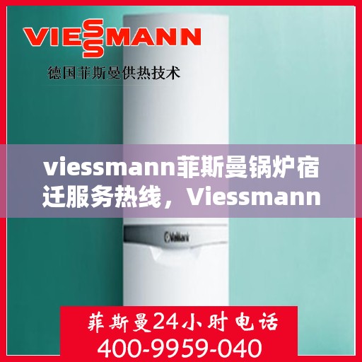 viessmann菲斯曼锅炉宿迁服务热线，Viessmann菲斯曼锅炉宿迁服务热线，专业团队为您提供全方位服务支持