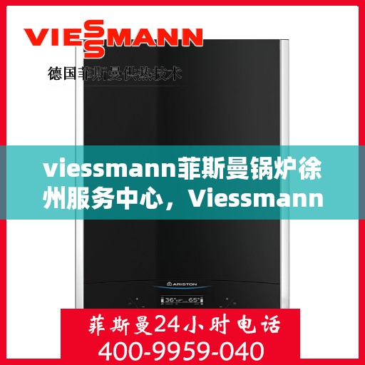 viessmann菲斯曼锅炉徐州服务中心，Viessmann菲斯曼锅炉徐州专业服务中心