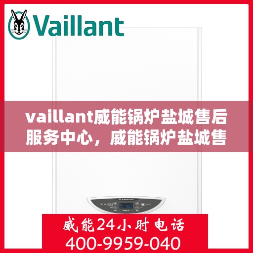 vaillant威能锅炉盐城售后服务中心，威能锅炉盐城售后服务中心，专业维修与优质服务并重