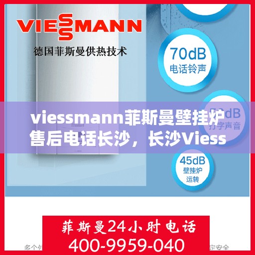 viessmann菲斯曼壁挂炉售后电话长沙，长沙Viessmann菲斯曼壁挂炉售后电话及服务一览