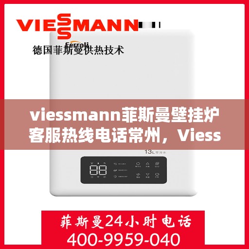 viessmann菲斯曼壁挂炉客服热线电话常州，Viessmann菲斯曼壁挂炉常州客服热线电话及维修服务指南
