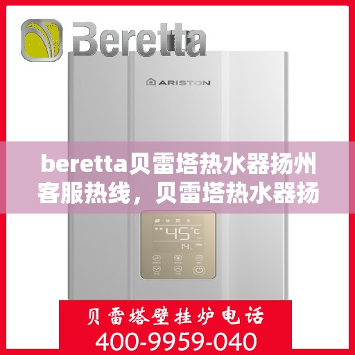 beretta贝雷塔热水器扬州客服热线，贝雷塔热水器扬州客服热线，专业解决您的热水器问题