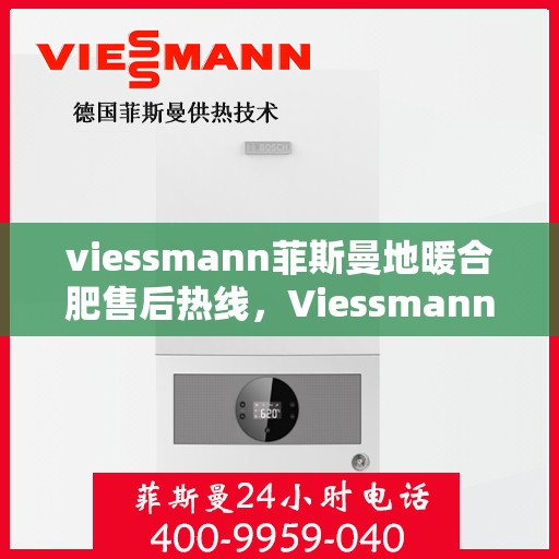 viessmann菲斯曼地暖合肥售后热线，Viessmann菲斯曼地暖合肥售后服务热线，专业解决您的温暖问题
