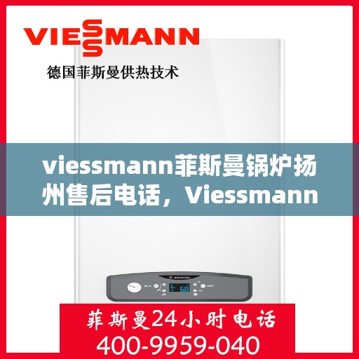 viessmann菲斯曼锅炉扬州售后电话，Viessmann菲斯曼锅炉扬州售后服务热线及联系方式