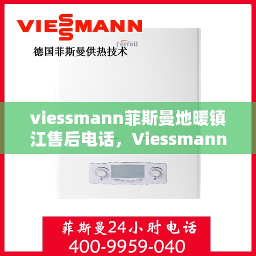 viessmann菲斯曼地暖镇江售后电话，Viessmann菲斯曼地暖镇江售后服务热线及电话全攻略