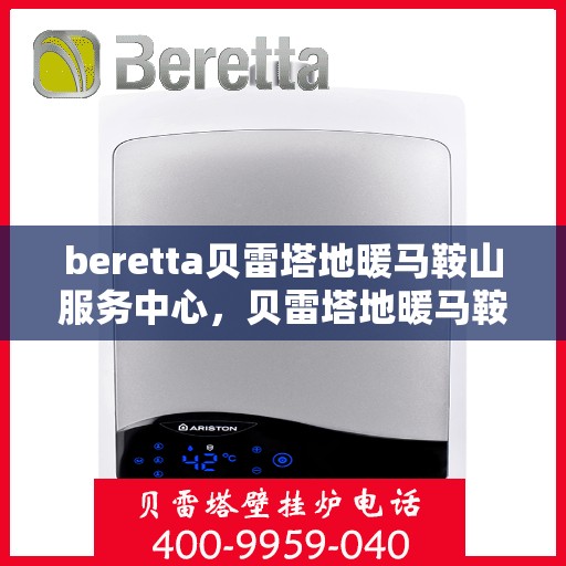 beretta贝雷塔地暖马鞍山服务中心，贝雷塔地暖马鞍山服务中心，专业维修与优质服务