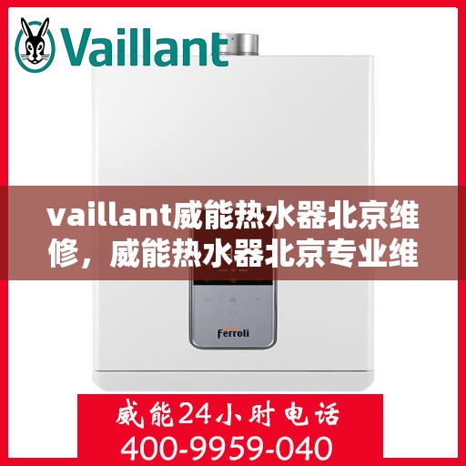 vaillant威能热水器北京维修，威能热水器北京专业维修服务指南