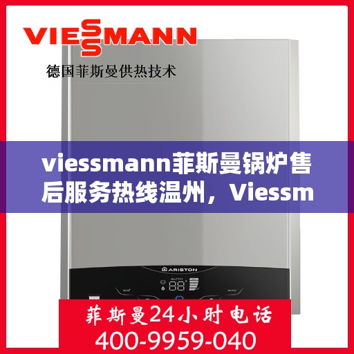 viessmann菲斯曼锅炉售后服务热线温州，Viessmann菲斯曼锅炉温州售后服务热线全解析