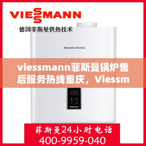 viessmann菲斯曼锅炉售后服务热线重庆，Viessmann菲斯曼锅炉重庆售后服务热线全面支持，专业团队为您解答疑难！