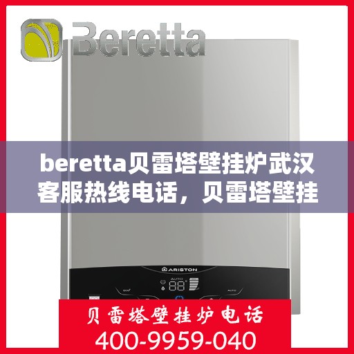 beretta贝雷塔壁挂炉武汉客服热线电话，贝雷塔壁挂炉武汉客服热线电话及售后服务指南