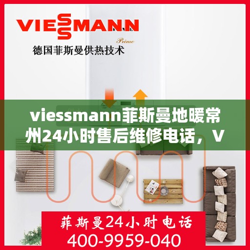 viessmann菲斯曼地暖常州24小时售后维修电话，Viessmann菲斯曼地暖常州全天候售后维修热线