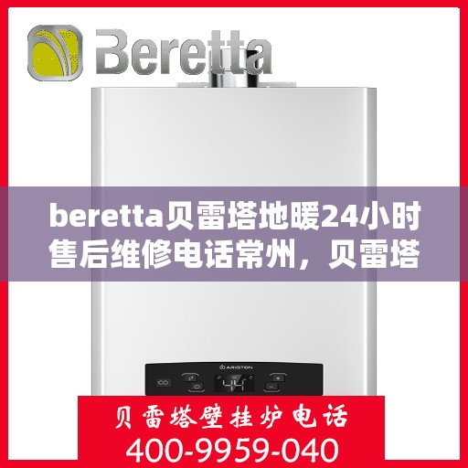 beretta贝雷塔地暖24小时售后维修电话常州，贝雷塔地暖常州24小时售后维修服务电话与指南