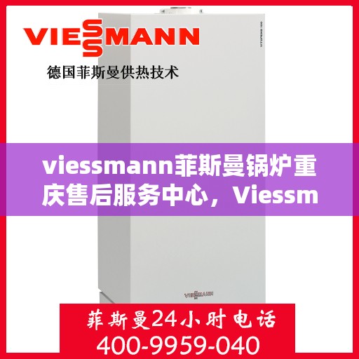 viessmann菲斯曼锅炉重庆售后服务中心，Viessmann菲斯曼锅炉重庆售后服务中心，专业维修与优质服务