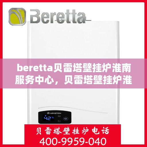 beretta贝雷塔壁挂炉淮南服务中心，贝雷塔壁挂炉淮南服务中心，专业维修与优质服务同步进行