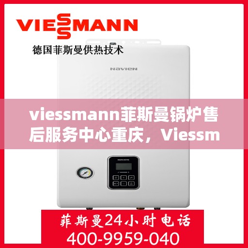 viessmann菲斯曼锅炉售后服务中心重庆，Viessmann菲斯曼锅炉重庆售后服务中心，专业维修与贴心服务