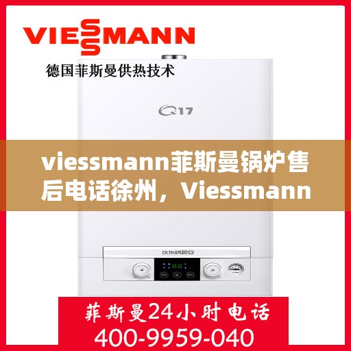 viessmann菲斯曼锅炉售后电话徐州，Viessmann菲斯曼锅炉徐州售后电话及维修服务指南