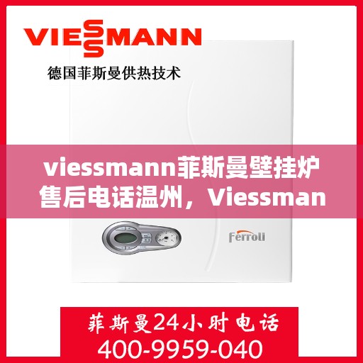 viessmann菲斯曼壁挂炉售后电话温州，Viessmann菲斯曼壁挂炉温州售后专线
