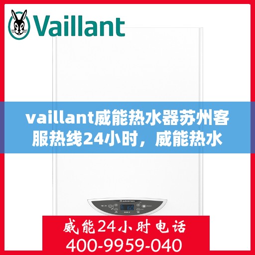 vaillant威能热水器苏州客服热线24小时，威能热水器苏州客服热线全天候服务，热线电话随时为您解答！