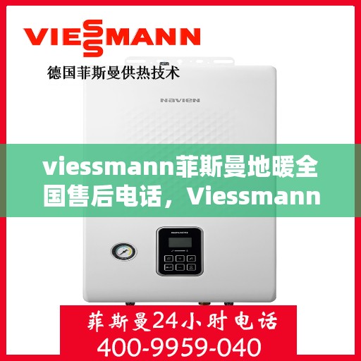 viessmann菲斯曼地暖全国售后电话，Viessmann菲斯曼地暖全国售后热线电话及维修服务指南
