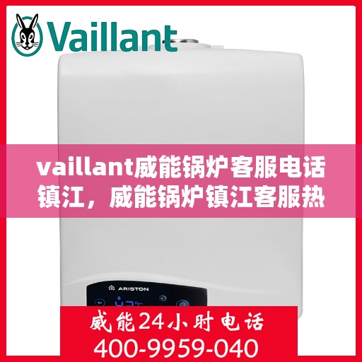 vaillant威能锅炉客服电话镇江，威能锅炉镇江客服热线及联系方式