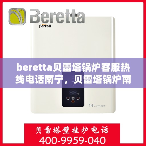 beretta贝雷塔锅炉客服热线电话南宁，贝雷塔锅炉南宁客服热线电话及售后服务指南
