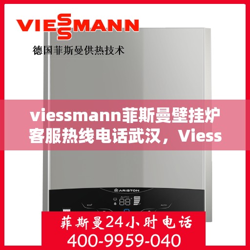 viessmann菲斯曼壁挂炉客服热线电话武汉，Viessmann菲斯曼壁挂炉武汉客服热线电话全解析